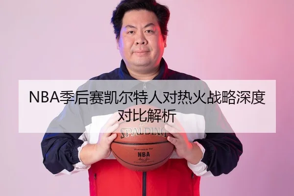 NBA季后赛凯尔特人对热火战略深度对比解析